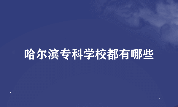 哈尔滨专科学校都有哪些