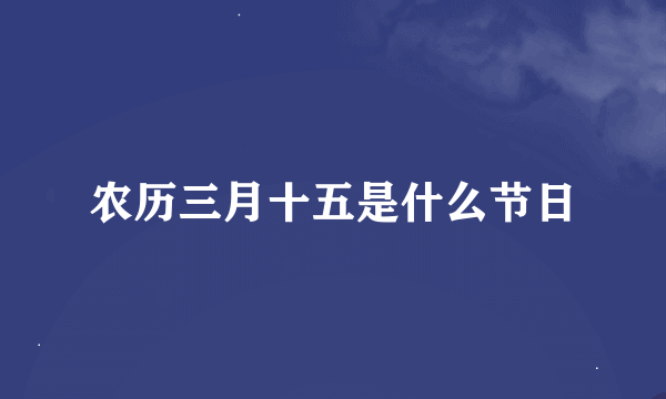 农历三月十五是什么节日