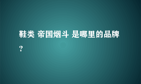 鞋类 帝国烟斗 是哪里的品牌？