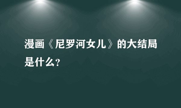 漫画《尼罗河女儿》的大结局是什么？
