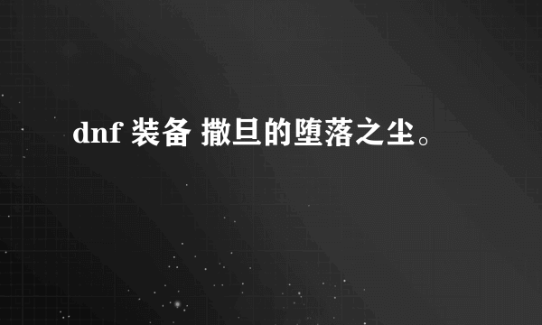 dnf 装备 撒旦的堕落之尘。