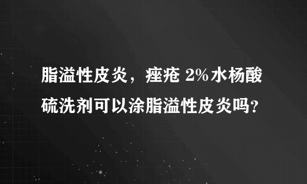 脂溢性皮炎，痤疮 2%水杨酸硫洗剂可以涂脂溢性皮炎吗？