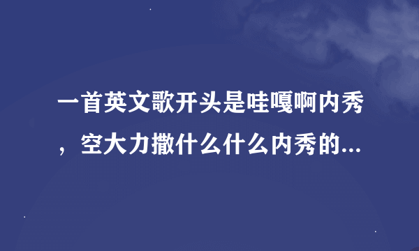 一首英文歌开头是哇嘎啊内秀，空大力撒什么什么内秀的。谢谢大家，在线等