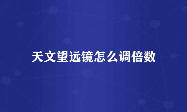 天文望远镜怎么调倍数