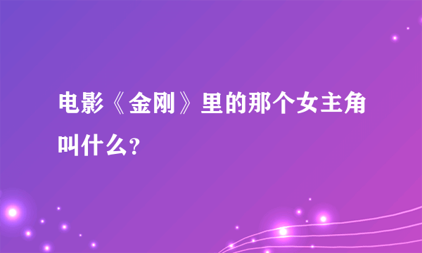 电影《金刚》里的那个女主角叫什么？