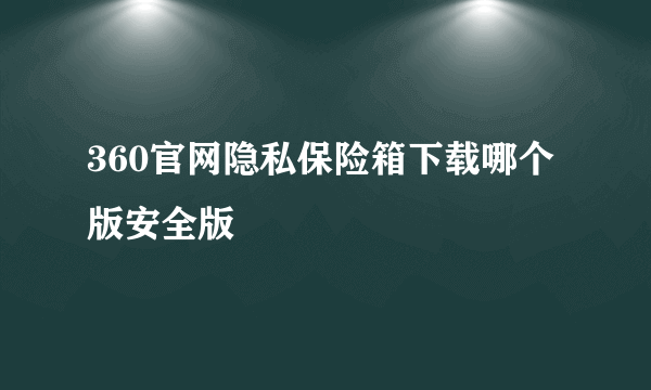 360官网隐私保险箱下载哪个版安全版