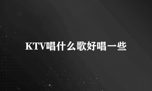 KTV唱什么歌好唱一些