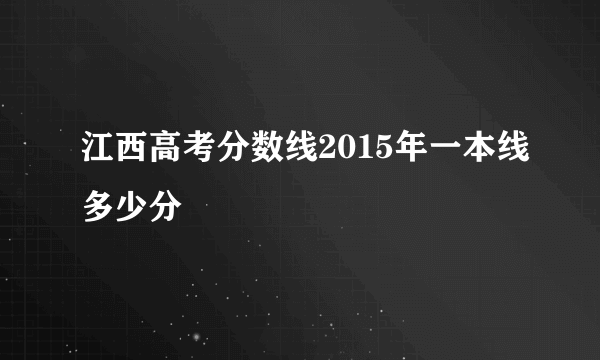 江西高考分数线2015年一本线多少分