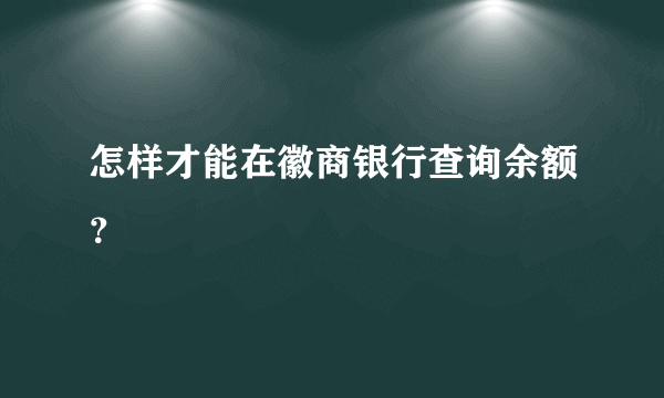 怎样才能在徽商银行查询余额？