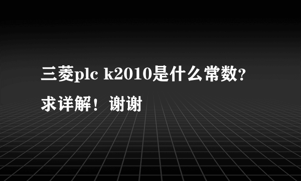 三菱plc k2010是什么常数？求详解！谢谢