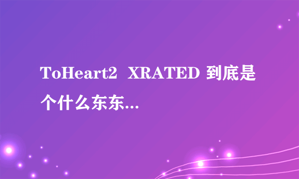 ToHeart2  XRATED 到底是个什么东东啊?有多大啊?