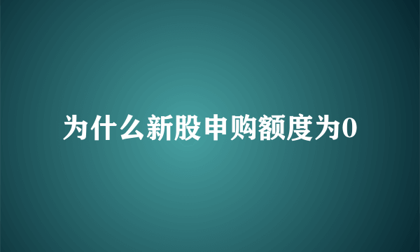 为什么新股申购额度为0