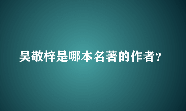 吴敬梓是哪本名著的作者？
