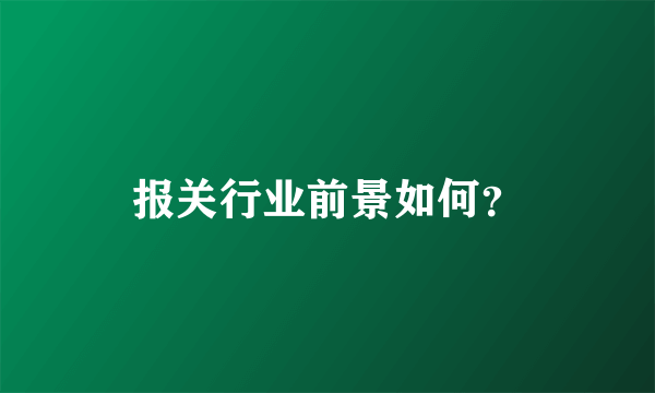 报关行业前景如何？