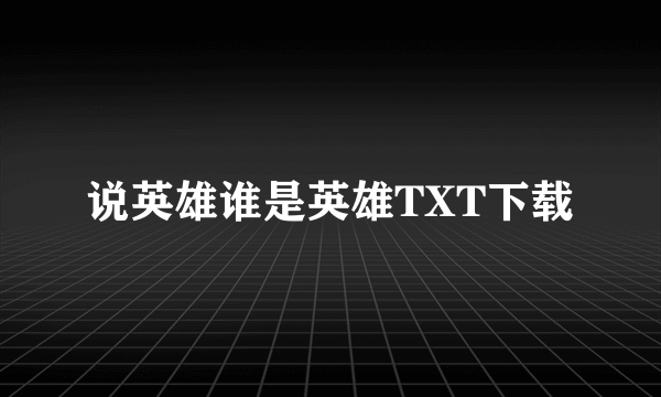 说英雄谁是英雄TXT下载