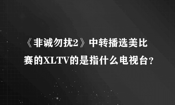 《非诚勿扰2》中转播选美比赛的XLTV的是指什么电视台？