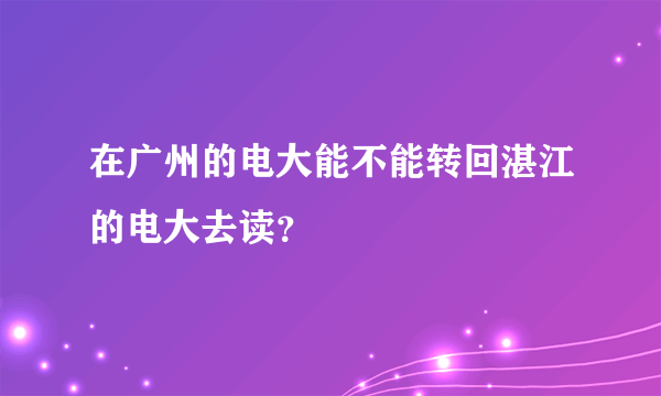 在广州的电大能不能转回湛江的电大去读？