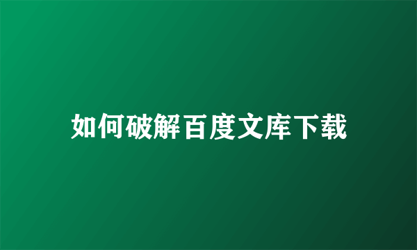 如何破解百度文库下载
