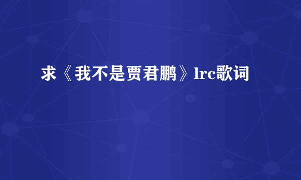 求《我不是贾君鹏》lrc歌词