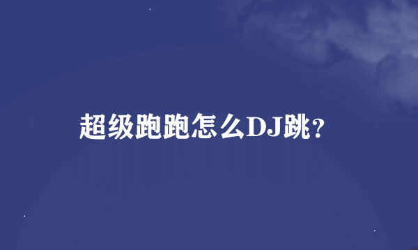 超级跑跑怎么DJ跳？