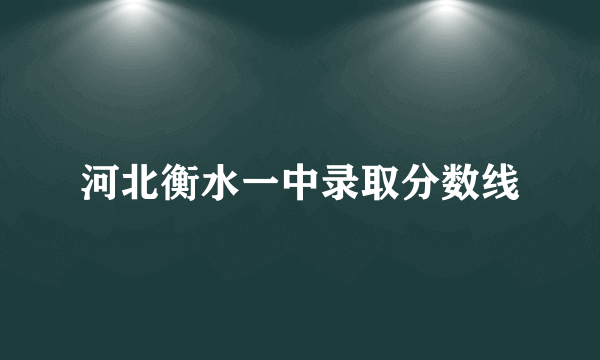河北衡水一中录取分数线