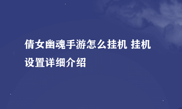 倩女幽魂手游怎么挂机 挂机设置详细介绍