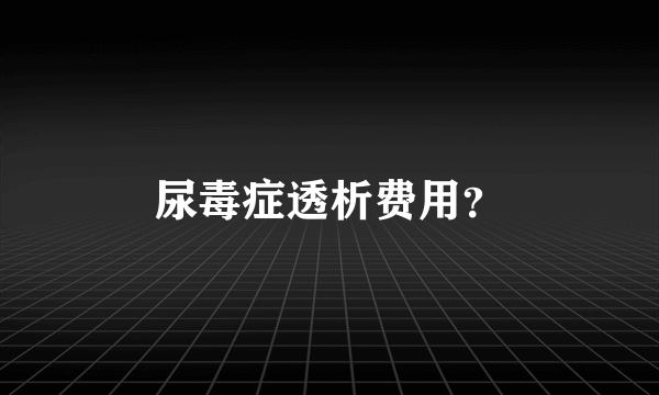 尿毒症透析费用？