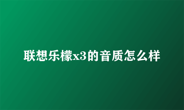 联想乐檬x3的音质怎么样