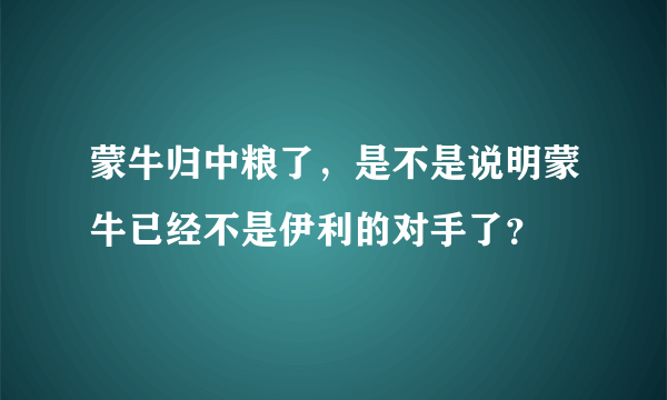 蒙牛归中粮了，是不是说明蒙牛已经不是伊利的对手了？