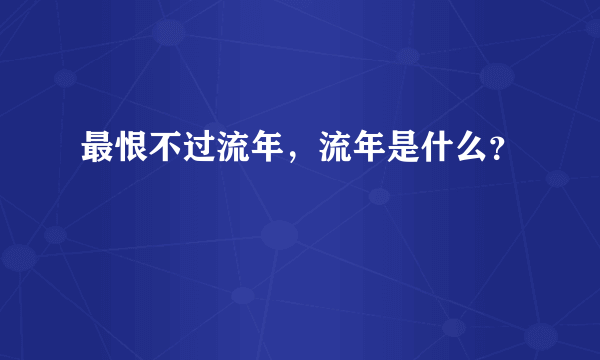 最恨不过流年，流年是什么？