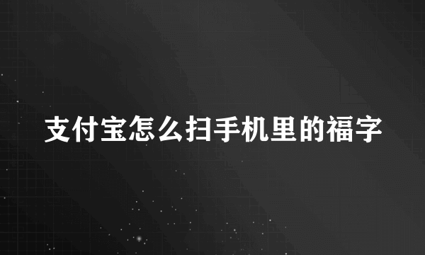 支付宝怎么扫手机里的福字