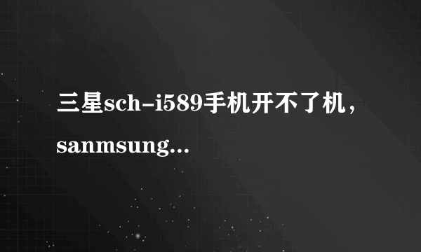 三星sch-i589手机开不了机,sanmsung一直在那闪,怎么解决?