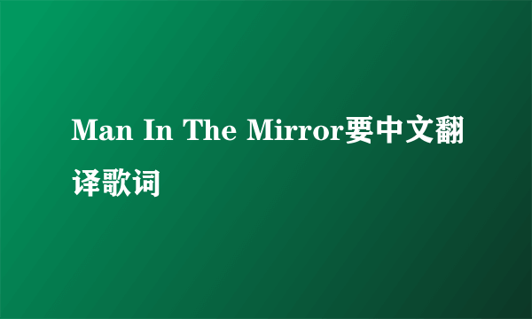Man In The Mirror要中文翻译歌词