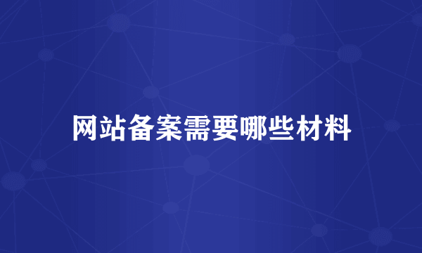 网站备案需要哪些材料