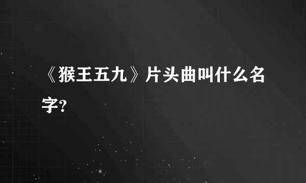 《猴王五九》片头曲叫什么名字？