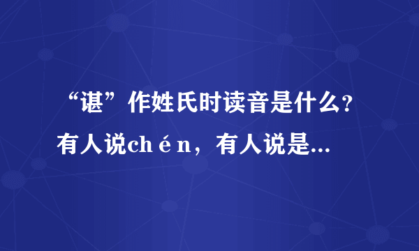 “谌”作姓氏时读音是什么?有人说chén,有人说是shèn 麻烦朋友们帮帮忙,给个权威的说法~~ 谢了!