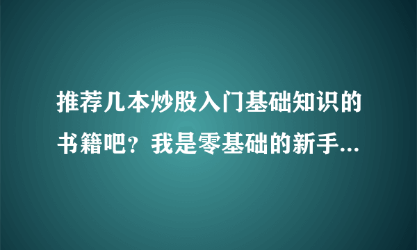 推荐几本炒股入门基础知识的书籍吧？我是零基础的新手啊~~~