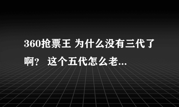 360抢票王 为什么没有三代了啊？ 这个五代怎么老是要重新登陆啊？