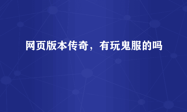网页版本传奇，有玩鬼服的吗