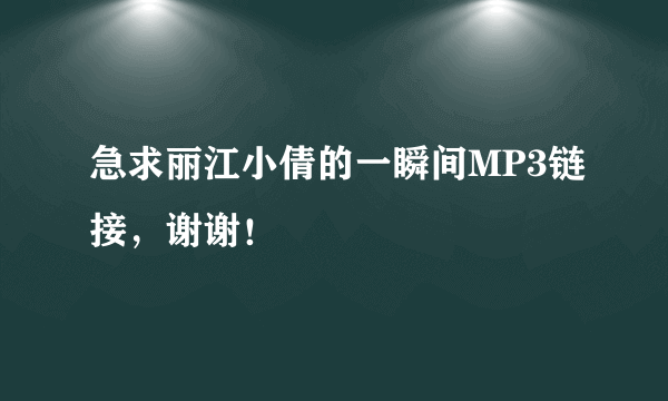 急求丽江小倩的一瞬间MP3链接，谢谢！