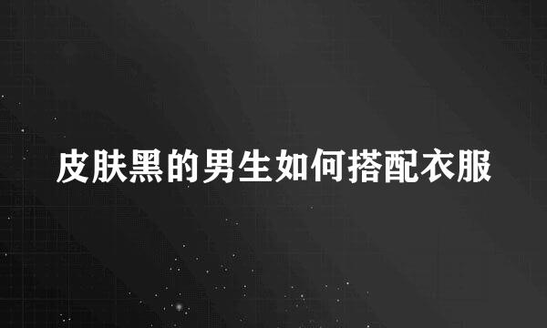 皮肤黑的男生如何搭配衣服