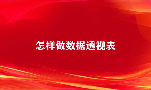 怎样做数据透视表