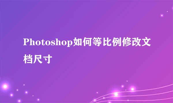 Photoshop如何等比例修改文档尺寸