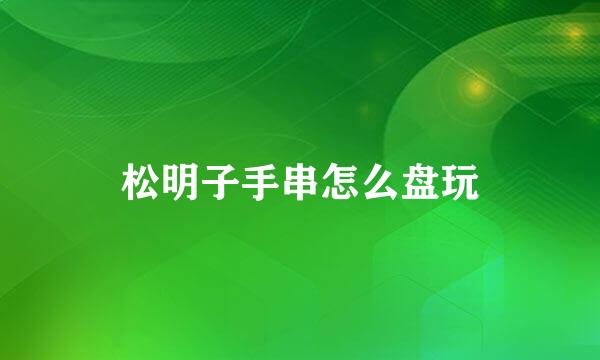 松明子手串怎么盘玩