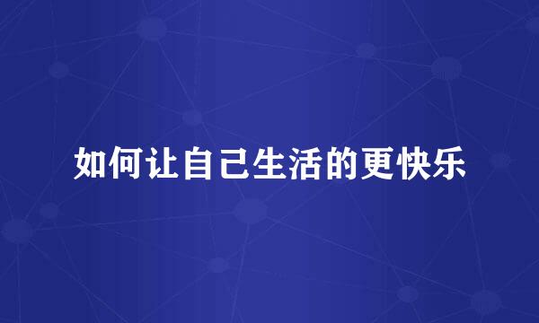 如何让自己生活的更快乐