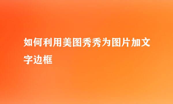 如何利用美图秀秀为图片加文字边框