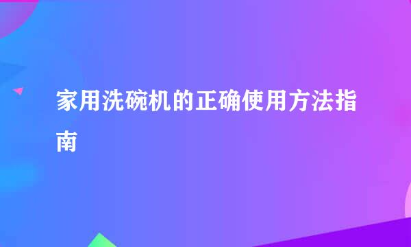 家用洗碗机的正确使用方法指南