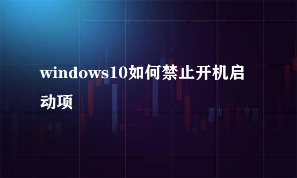 windows10如何禁止开机启动项