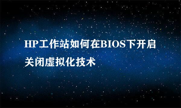 HP工作站如何在BIOS下开启关闭虚拟化技术