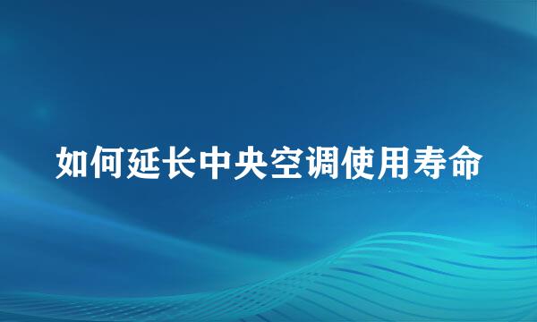 如何延长中央空调使用寿命